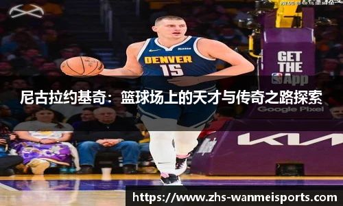 尼古拉约基奇：篮球场上的天才与传奇之路探索