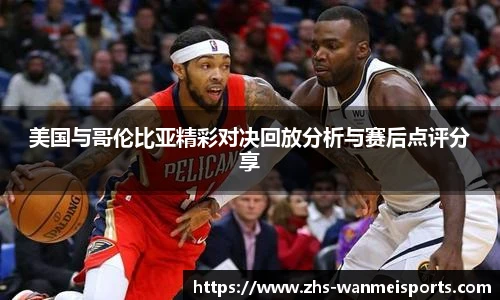美国与哥伦比亚精彩对决回放分析与赛后点评分享
