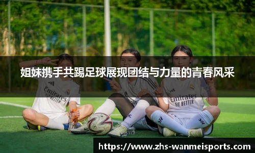 姐妹携手共踢足球展现团结与力量的青春风采